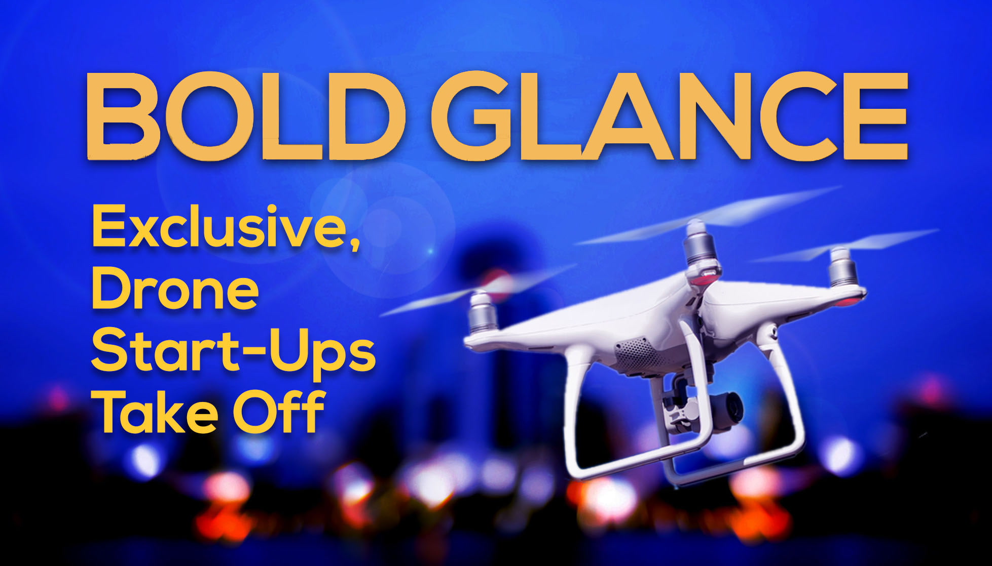 Bold Glance Exclusive, Drone Start-Ups Take Off